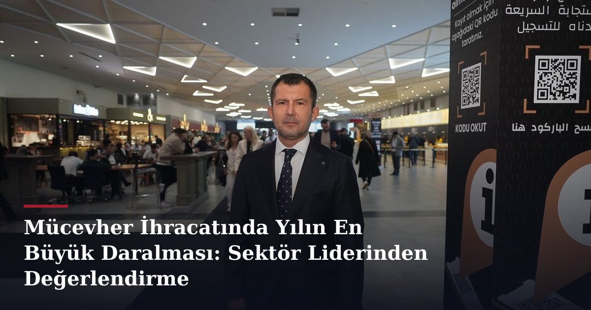 Mücevher İhracatında Yılın En Büyük Daralması: Sektör Liderinden Değerlendirme
