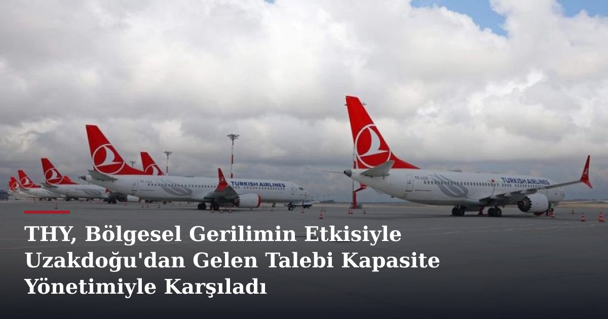THY, Bölgesel Gerilimin Etkisiyle Uzakdoğu'dan Gelen Talebi Kapasite Yönetimiyle Karşıladı