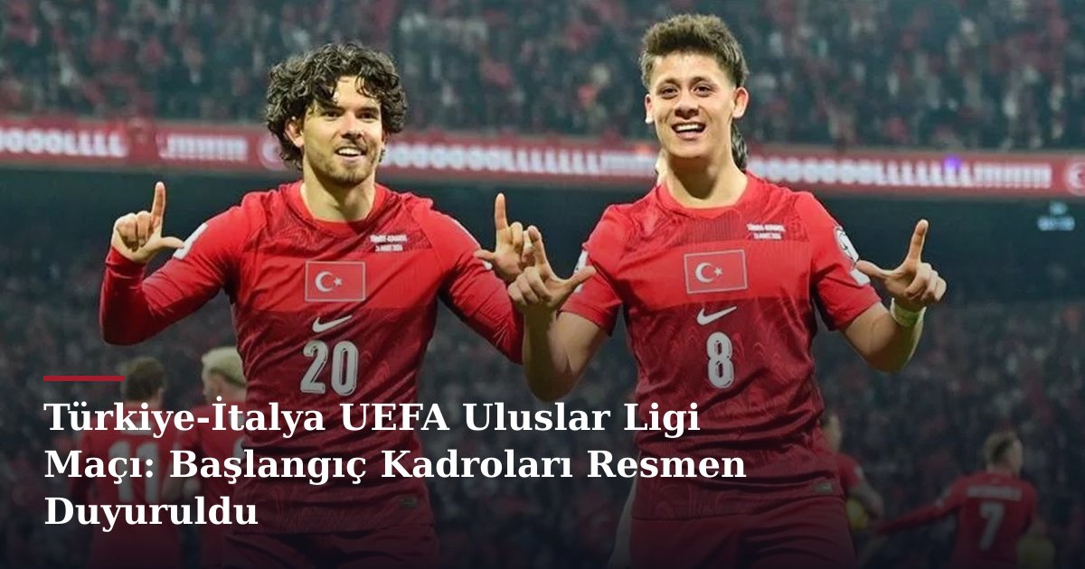 Türkiye-İtalya UEFA Uluslar Ligi Maçı: Başlangıç Kadroları Resmen Duyuruldu