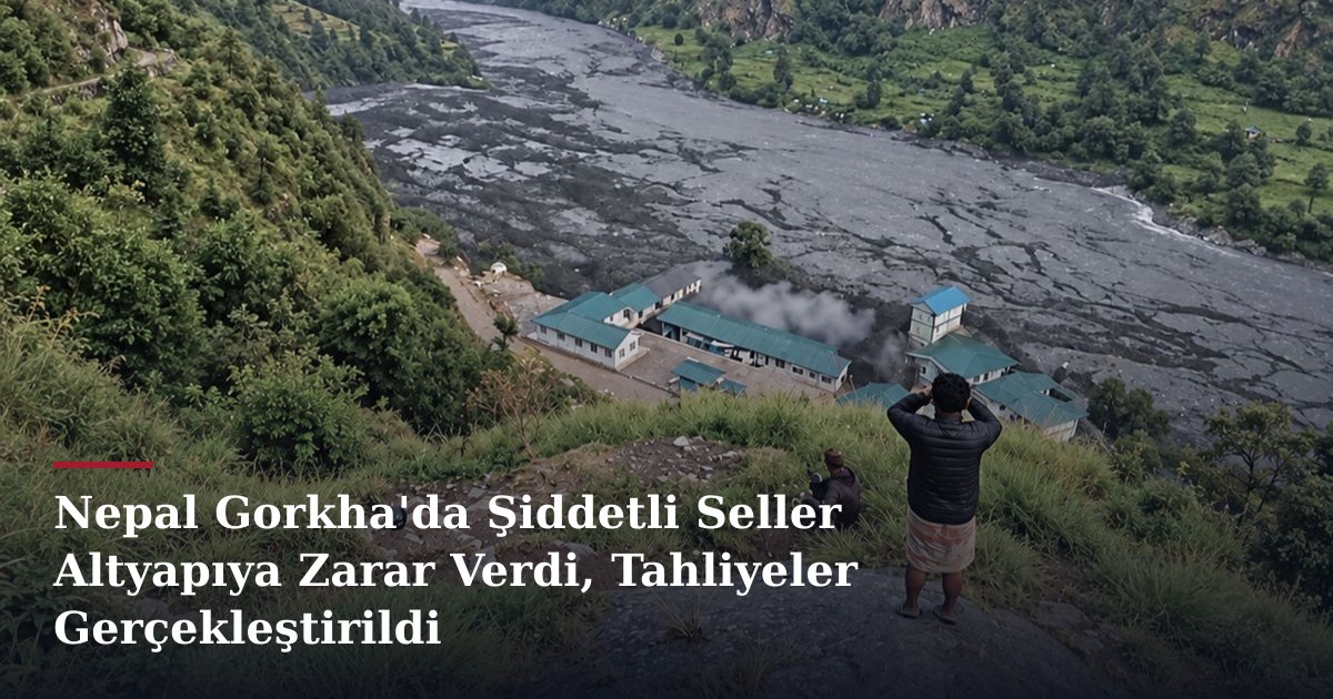 Nepal Gorkha'da Şiddetli Seller Altyapıya Zarar Verdi, Tahliyeler Gerçekleştirildi