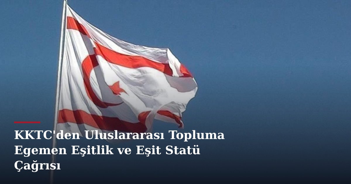 KKTC'den Uluslararası Topluma Egemen Eşitlik ve Eşit Statü Çağrısı