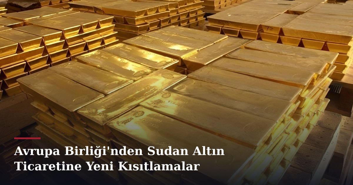 Avrupa Birliği'nden Sudan Altın Ticaretine Yeni Kısıtlamalar