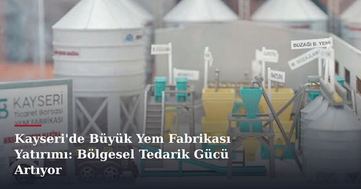 Kayseri'de Büyük Yem Fabrikası Yatırımı: Bölgesel Tedarik Gücü Artıyor
