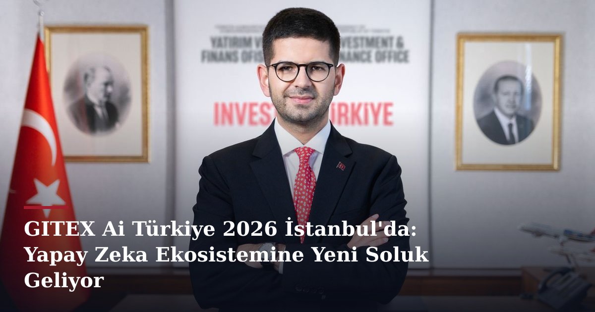 GITEX Ai Türkiye 2026 İstanbul'da: Yapay Zeka Ekosistemine Yeni Soluk Geliyor