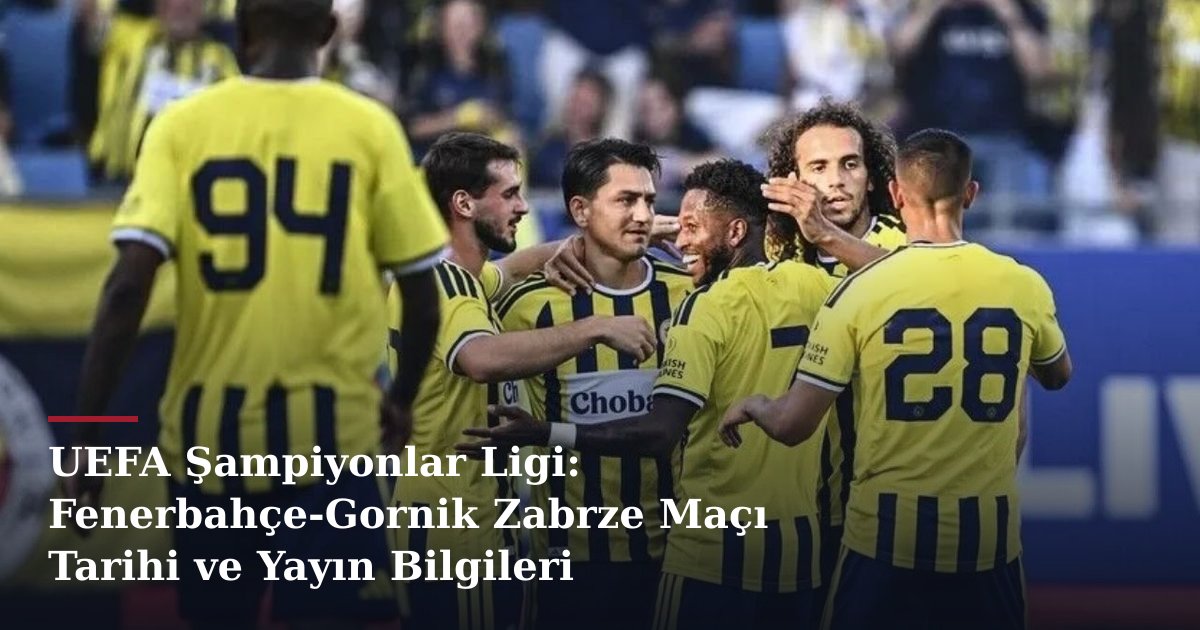 UEFA Şampiyonlar Ligi: Fenerbahçe-Gornik Zabrze Maçı Tarihi ve Yayın Bilgileri