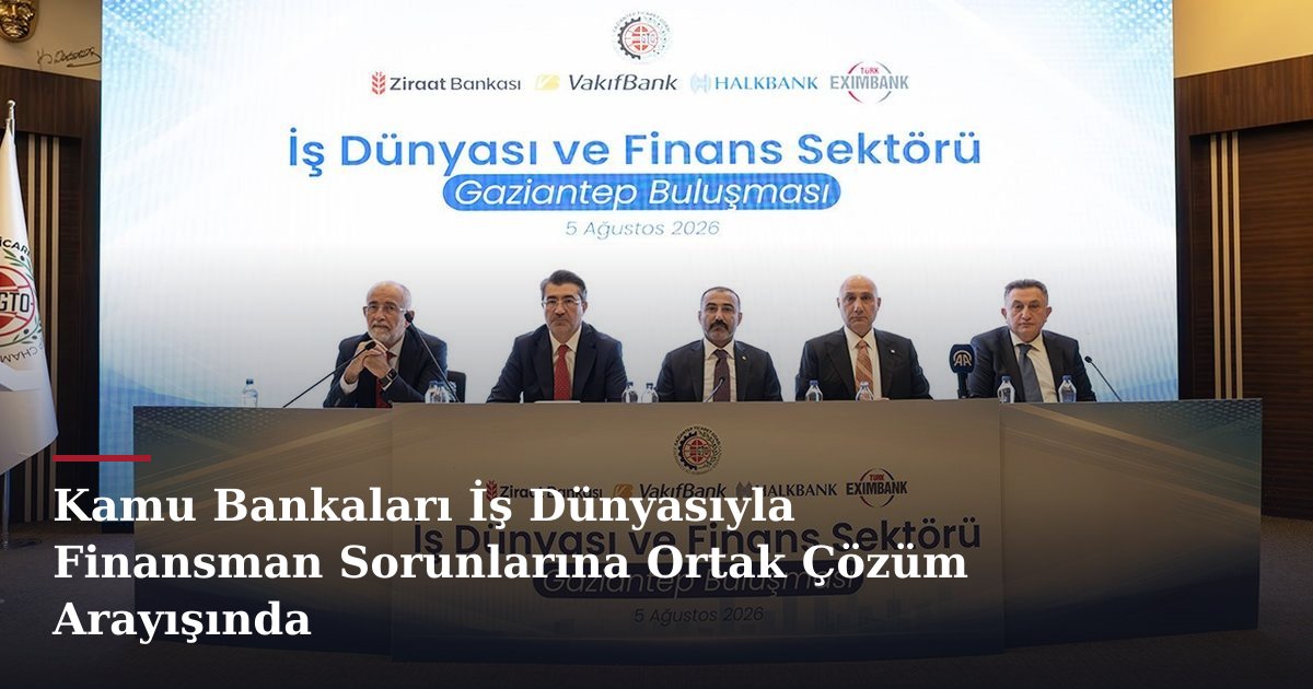 Kamu Bankaları İş Dünyasıyla Finansman Sorunlarına Ortak Çözüm Arayışında