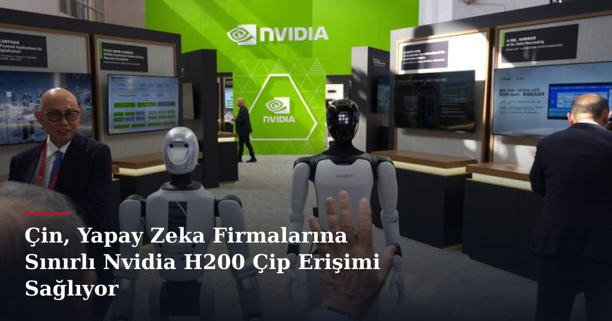 Çin, Yapay Zeka Firmalarına Sınırlı Nvidia H200 Çip Erişimi Sağlıyor