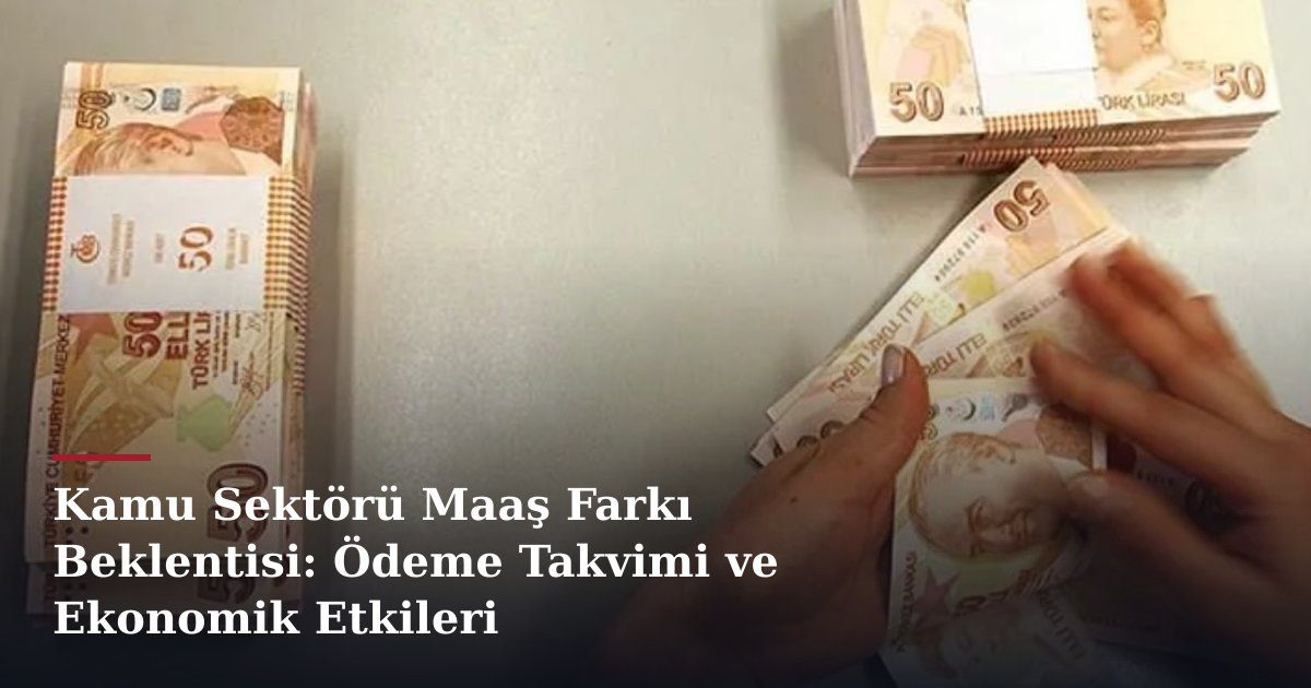 Kamu Sektörü Maaş Farkı Beklentisi: Ödeme Takvimi ve Ekonomik Etkileri