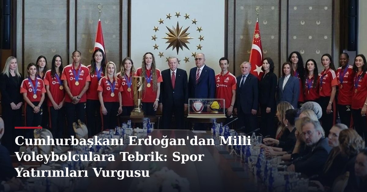 Cumhurbaşkanı Erdoğan'dan Milli Voleybolculara Tebrik: Spor Yatırımları Vurgusu