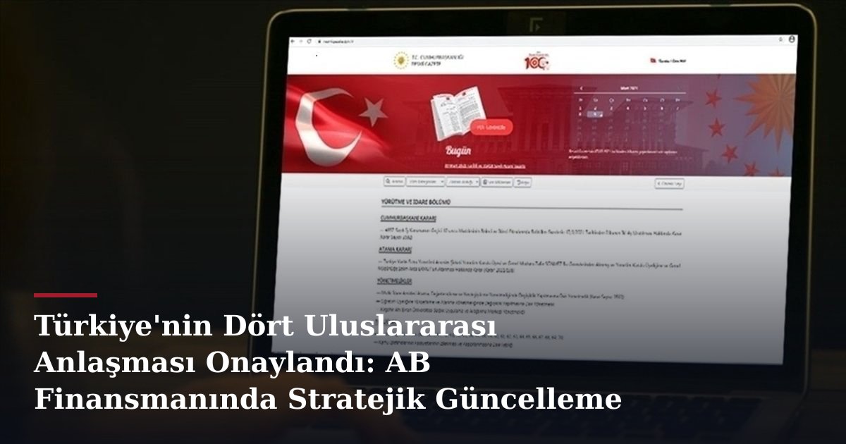 Türkiye'nin Dört Uluslararası Anlaşması Onaylandı: AB Finansmanında Stratejik Güncelleme