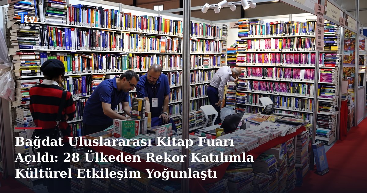 Bağdat Uluslararası Kitap Fuarı Açıldı: 28 Ülkeden Rekor Katılımla Kültürel Etkileşim Yoğunlaştı