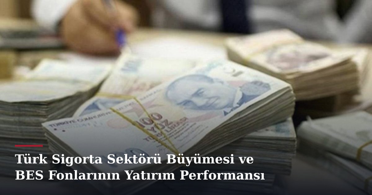 Türk Sigorta Sektörü Büyümesi ve BES Fonlarının Yatırım Performansı