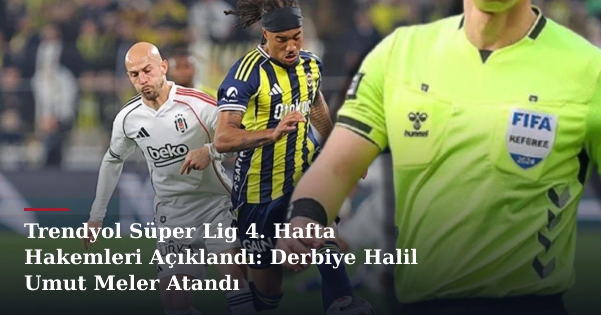 Trendyol Süper Lig 4. Hafta Hakemleri Açıklandı: Derbiye Halil Umut Meler Atandı