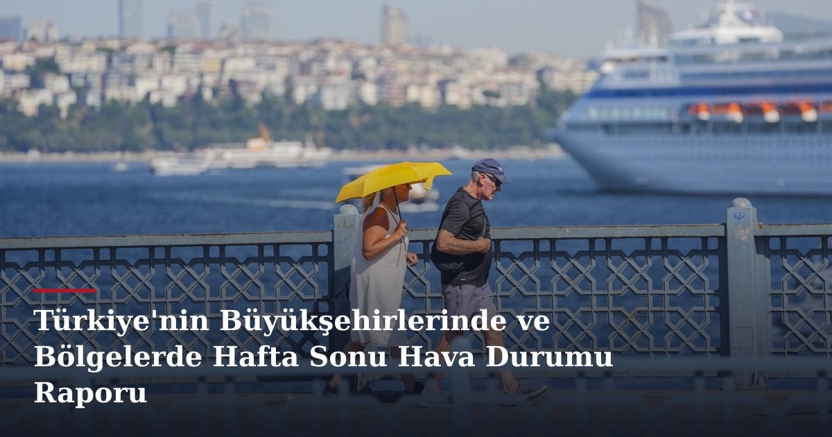 Türkiye'nin Büyükşehirlerinde ve Bölgelerde Hafta Sonu Hava Durumu Raporu