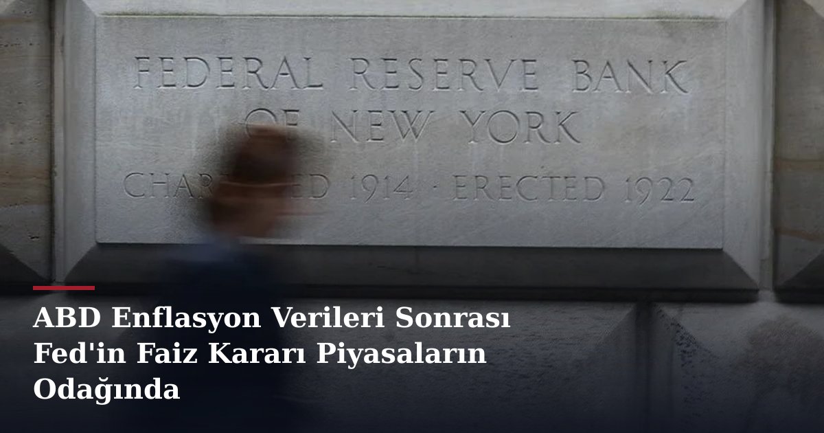 ABD Enflasyon Verileri Sonrası Fed'in Faiz Kararı Piyasaların Odağında