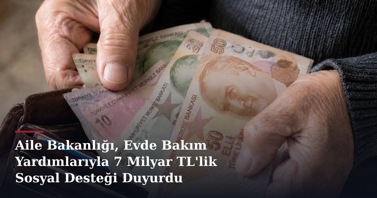 Aile Bakanlığı, Evde Bakım Yardımlarıyla 7 Milyar TL'lik Sosyal Desteği Duyurdu