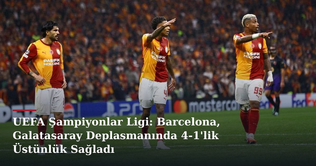 UEFA Şampiyonlar Ligi: Barcelona, Galatasaray Deplasmanında 4-1'lik Üstünlük Sağladı