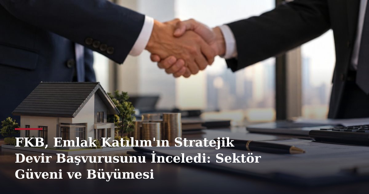 FKB, Emlak Katılım'ın Stratejik Devir Başvurusunu İnceledi: Sektör Güveni ve Büyümesi