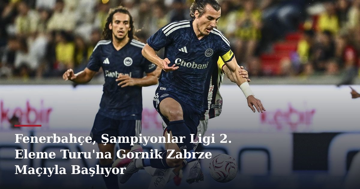 Fenerbahçe, Şampiyonlar Ligi 2. Eleme Turu'na Gornik Zabrze Maçıyla Başlıyor