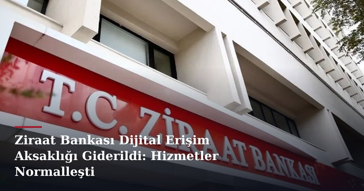 Ziraat Bankası Dijital Erişim Aksaklığı Giderildi: Hizmetler Normalleşti