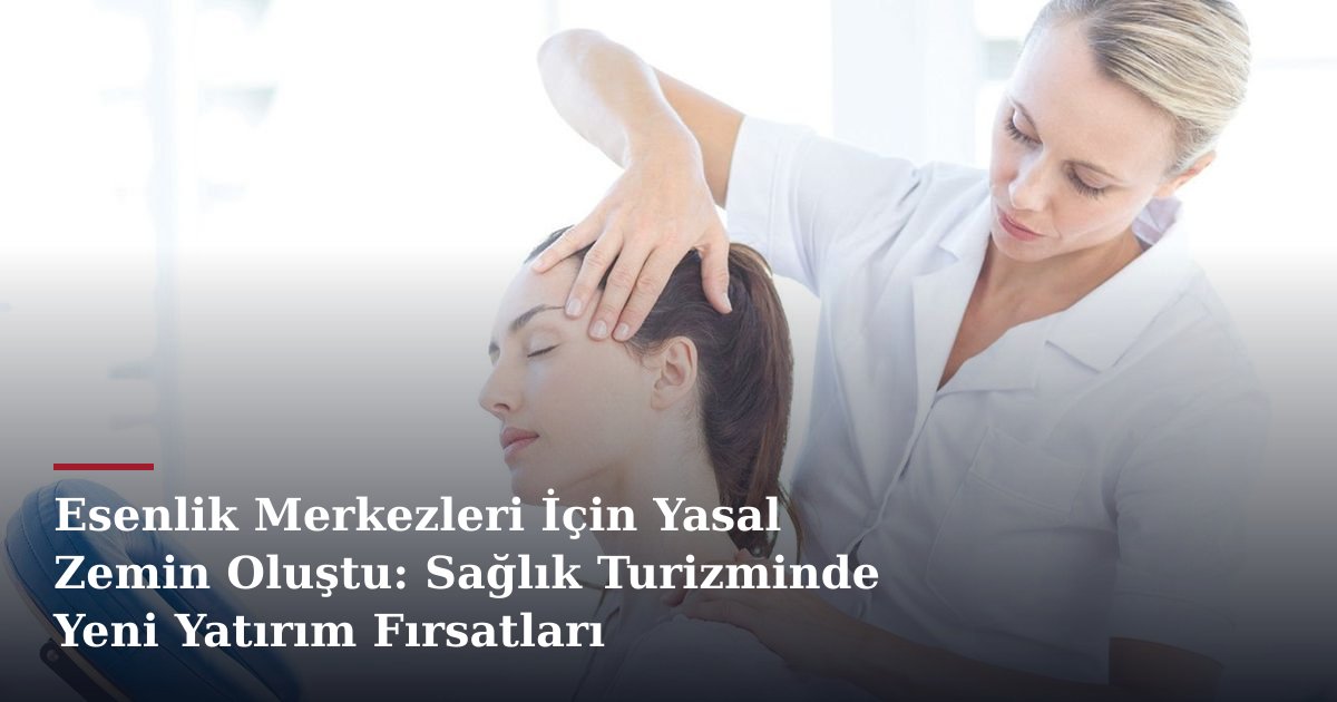 Esenlik Merkezleri İçin Yasal Zemin Oluştu: Sağlık Turizminde Yeni Yatırım Fırsatları