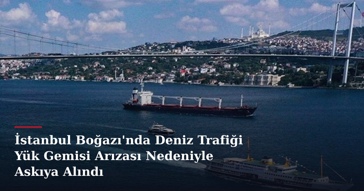 İstanbul Boğazı'nda Deniz Trafiği Yük Gemisi Arızası Nedeniyle Askıya Alındı