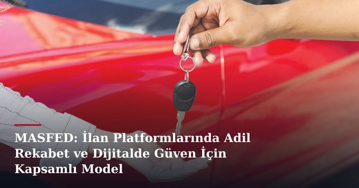 MASFED: İlan Platformlarında Adil Rekabet ve Dijitalde Güven İçin Kapsamlı Model