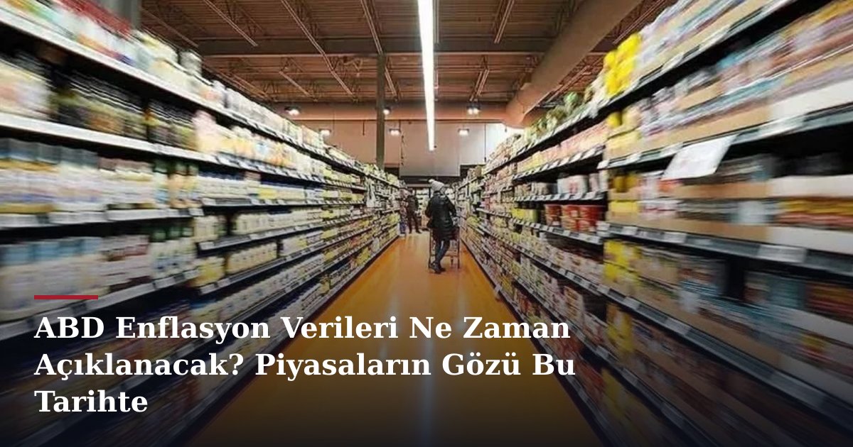 ABD Enflasyon Verileri Ne Zaman Açıklanacak? Piyasaların Gözü Bu Tarihte