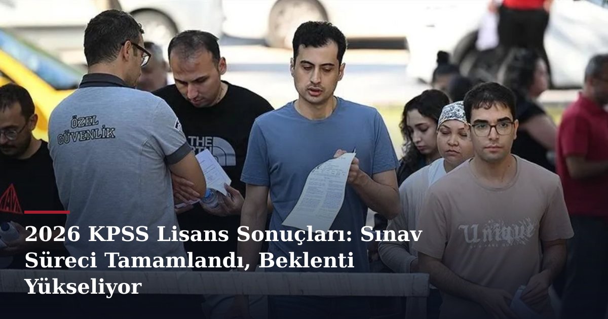 2026 KPSS Lisans Sonuçları: Sınav Süreci Tamamlandı, Beklenti Yükseliyor