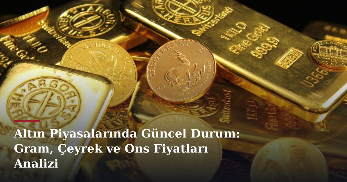 Altın Piyasalarında Güncel Durum: Gram, Çeyrek ve Ons Fiyatları Analizi
