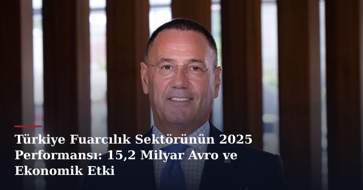 Türkiye Fuarcılık Sektörünün 2025 Performansı: 15,2 Milyar Avro ve Ekonomik Etki