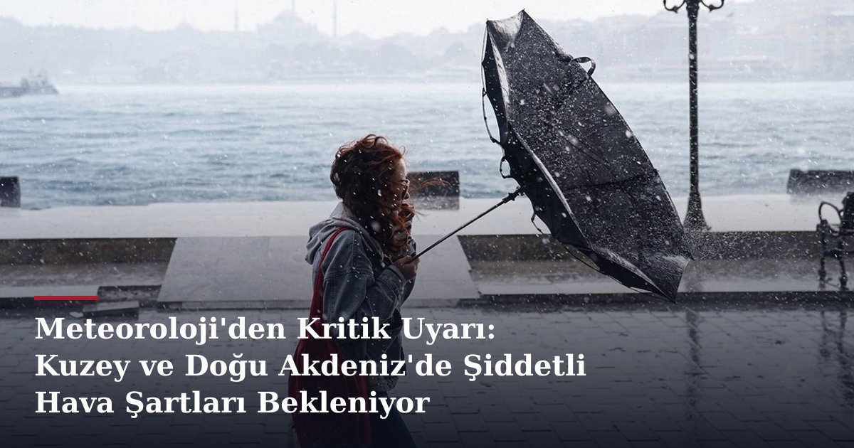 Meteoroloji'den Kritik Uyarı: Kuzey ve Doğu Akdeniz'de Şiddetli Hava Şartları Bekleniyor