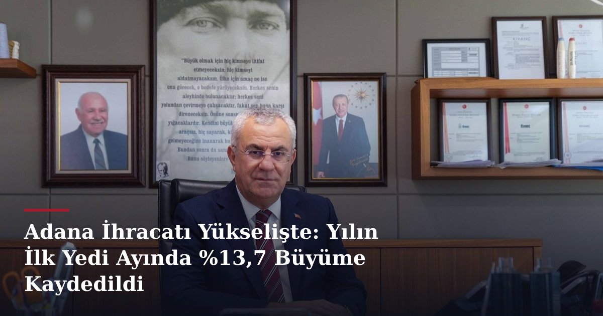 Adana İhracatı Yükselişte: Yılın İlk Yedi Ayında %13,7 Büyüme Kaydedildi