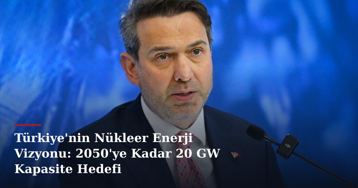 Türkiye'nin Nükleer Enerji Vizyonu: 2050'ye Kadar 20 GW Kapasite Hedefi