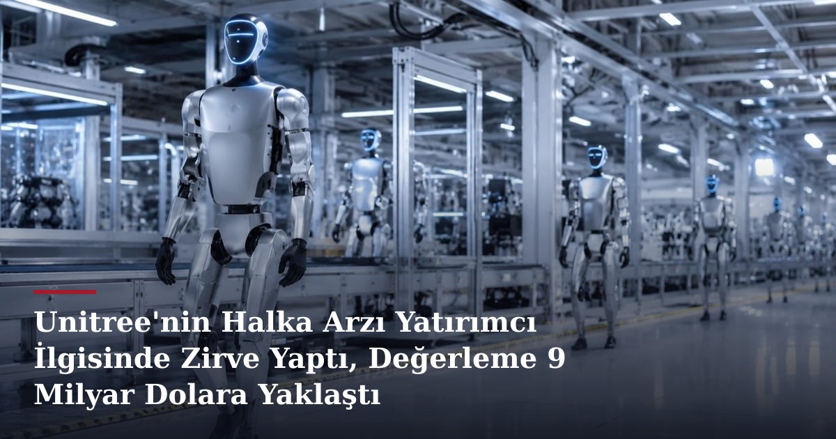 Unitree'nin Halka Arzı Yatırımcı İlgisinde Zirve Yaptı, Değerleme 9 Milyar Dolara Yaklaştı