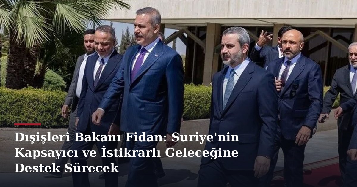 Dışişleri Bakanı Fidan: Suriye'nin Kapsayıcı ve İstikrarlı Geleceğine Destek Sürecek