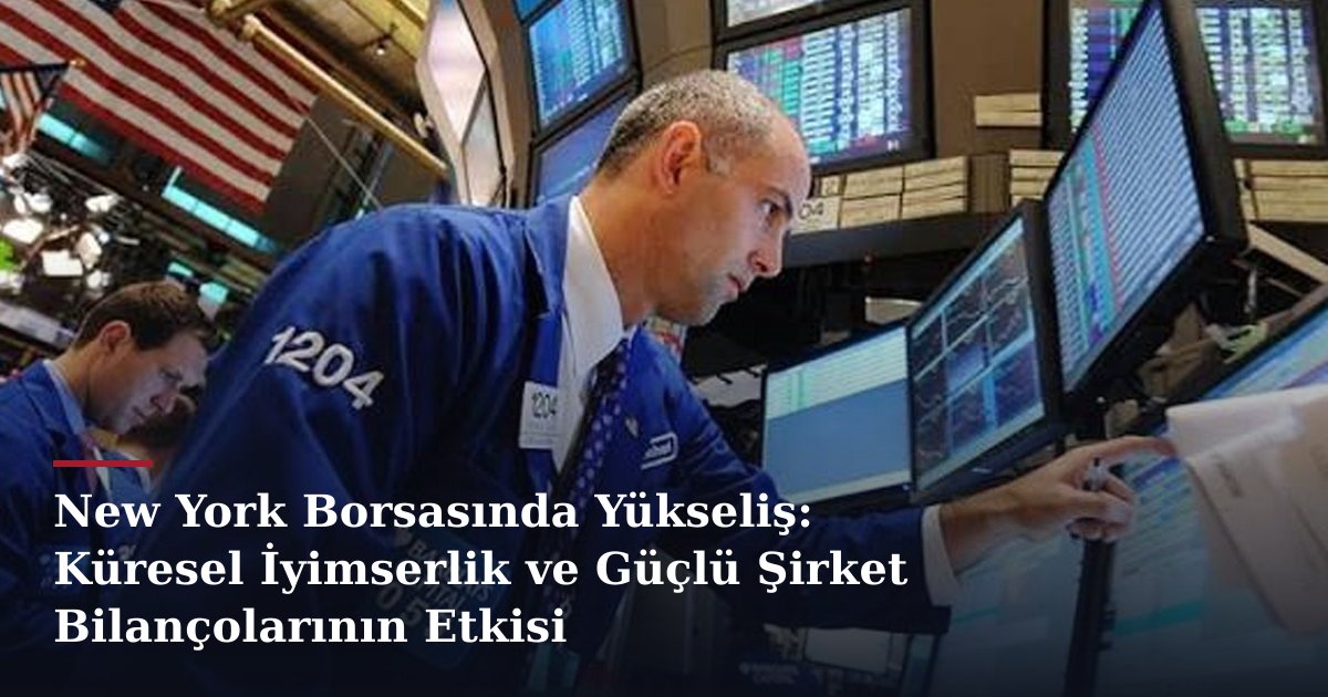 New York Borsasında Yükseliş: Küresel İyimserlik ve Güçlü Şirket Bilançolarının Etkisi
