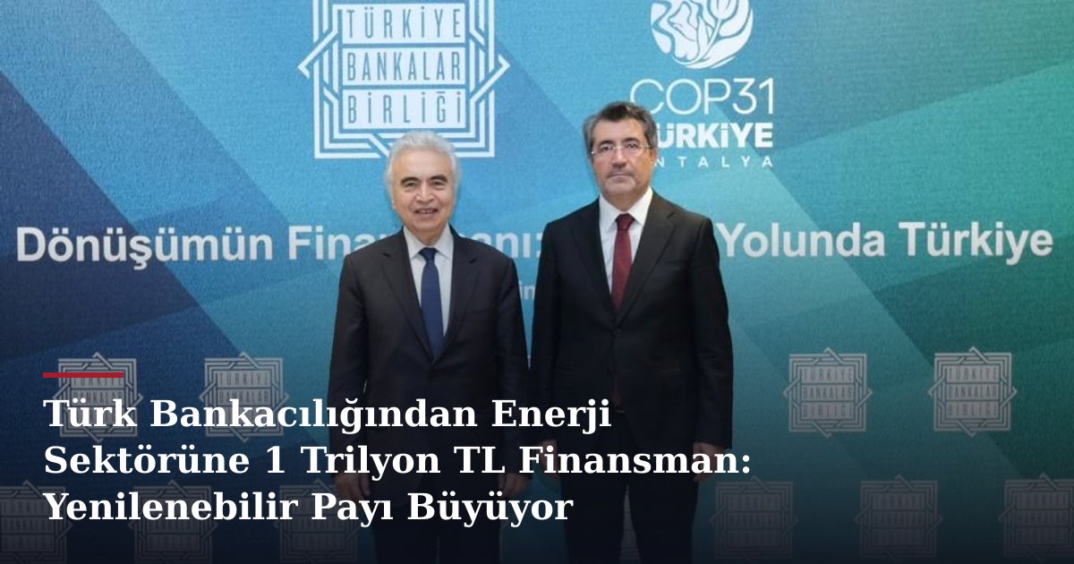 Türk Bankacılığından Enerji Sektörüne 1 Trilyon TL Finansman: Yenilenebilir Payı Büyüyor