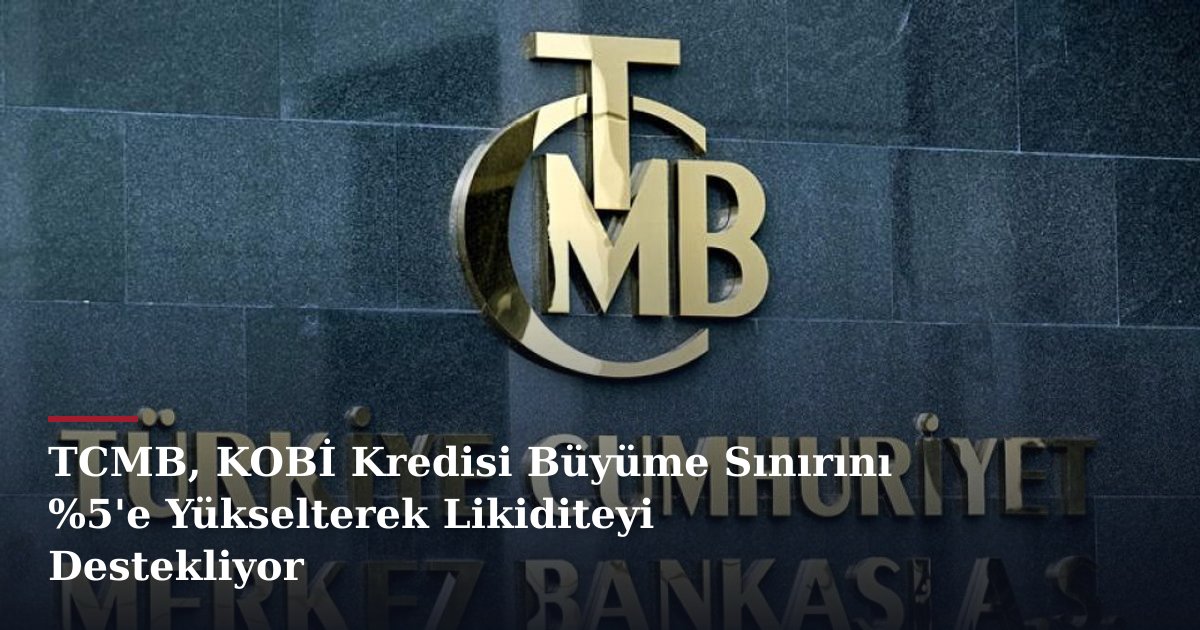 TCMB, KOBİ Kredisi Büyüme Sınırını %5'e Yükselterek Likiditeyi Destekliyor