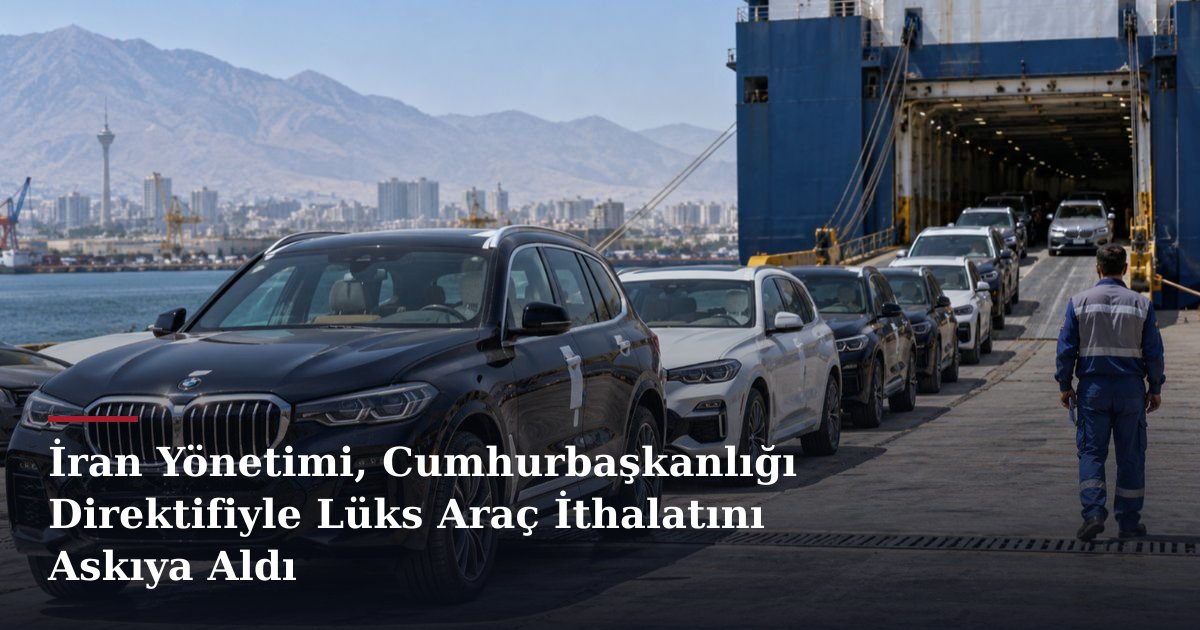 İran Yönetimi, Cumhurbaşkanlığı Direktifiyle Lüks Araç İthalatını Askıya Aldı