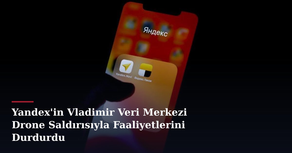 Yandex'in Vladimir Veri Merkezi Drone Saldırısıyla Faaliyetlerini Durdurdu