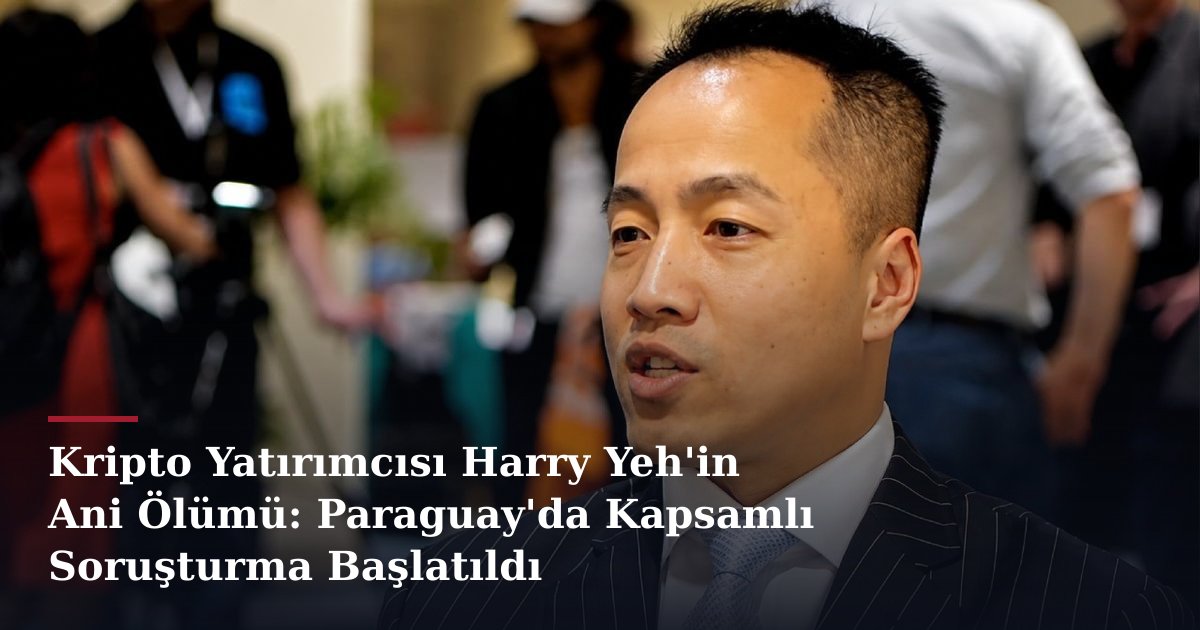Kripto Yatırımcısı Harry Yeh'in Ani Ölümü: Paraguay'da Kapsamlı Soruşturma Başlatıldı