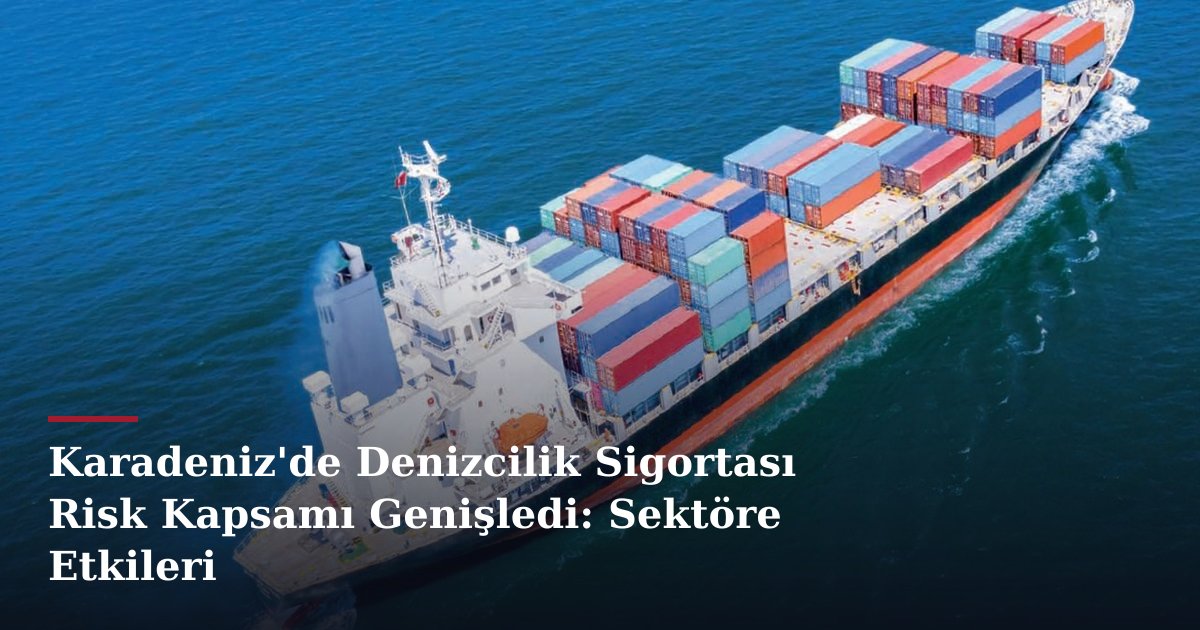 Karadeniz'de Denizcilik Sigortası Risk Kapsamı Genişledi: Sektöre Etkileri