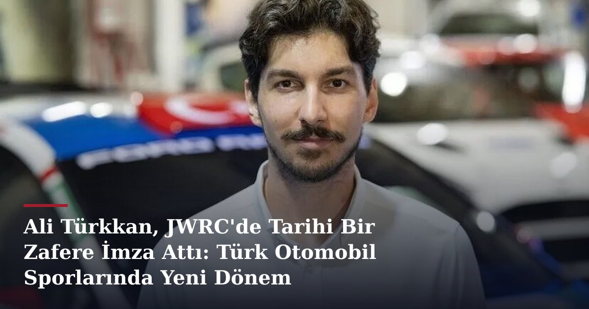 Ali Türkkan, JWRC'de Tarihi Bir Zafere İmza Attı: Türk Otomobil Sporlarında Yeni Dönem