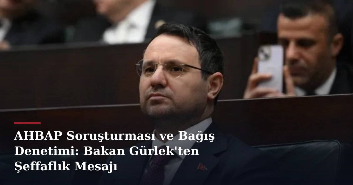 AHBAP Soruşturması ve Bağış Denetimi: Bakan Gürlek'ten Şeffaflık Mesajı