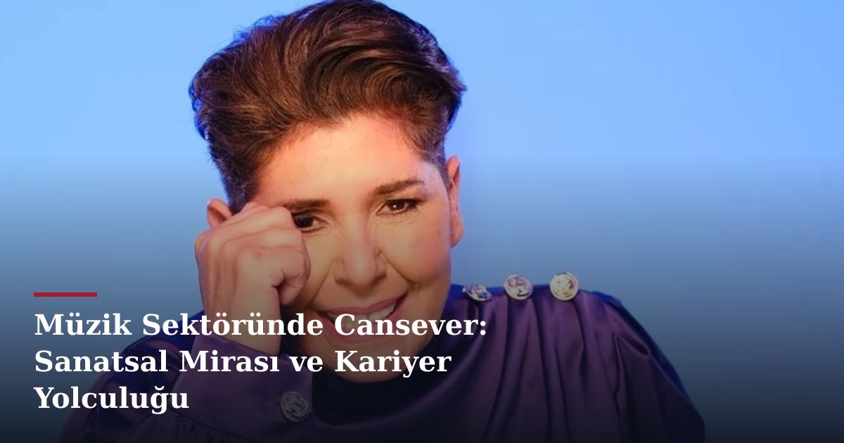Müzik Sektöründe Cansever: Sanatsal Mirası ve Kariyer Yolculuğu