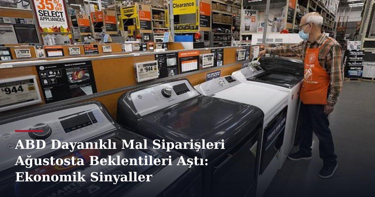 ABD Dayanıklı Mal Siparişleri Ağustosta Beklentileri Aştı: Ekonomik Sinyaller
