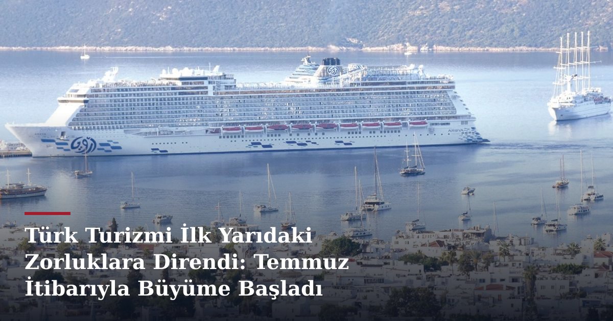 Türk Turizmi İlk Yarıdaki Zorluklara Direndi: Temmuz İtibarıyla Büyüme Başladı