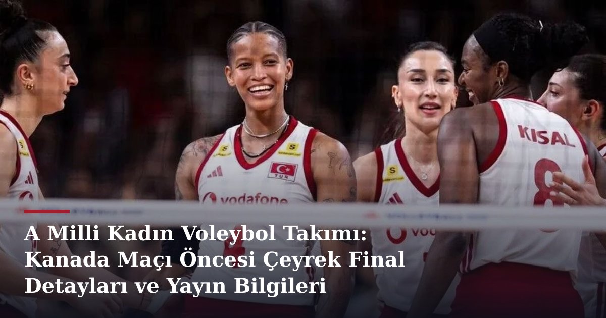 A Milli Kadın Voleybol Takımı: Kanada Maçı Öncesi Çeyrek Final Detayları ve Yayın Bilgileri