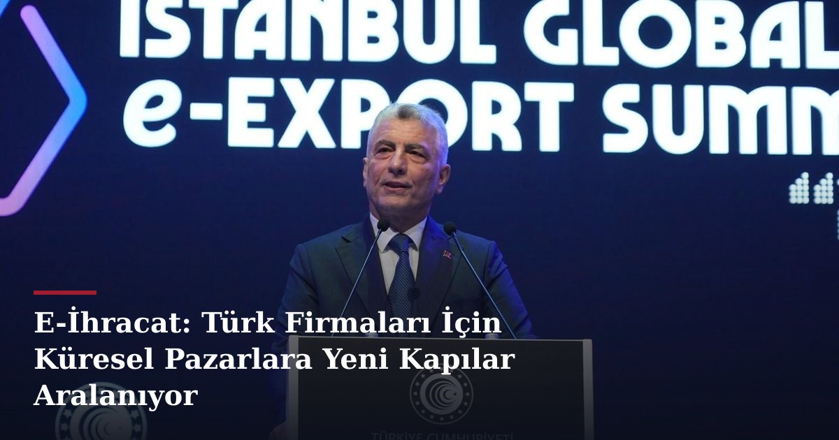E-İhracat: Türk Firmaları İçin Küresel Pazarlara Yeni Kapılar Aralanıyor
